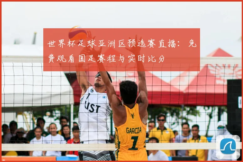 世界杯足球亚洲区预选赛直播:免费观看国足赛程与实时比分
