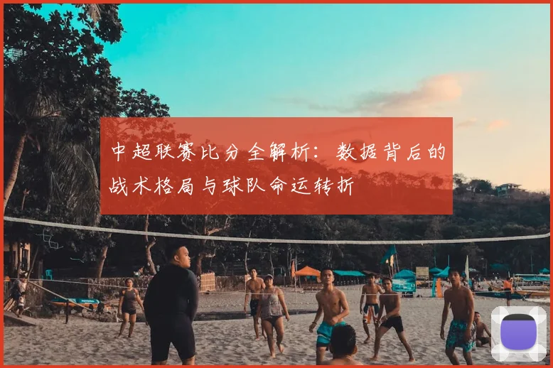 中超联赛比分全解析：数据背后的战术格局与球队命运转折