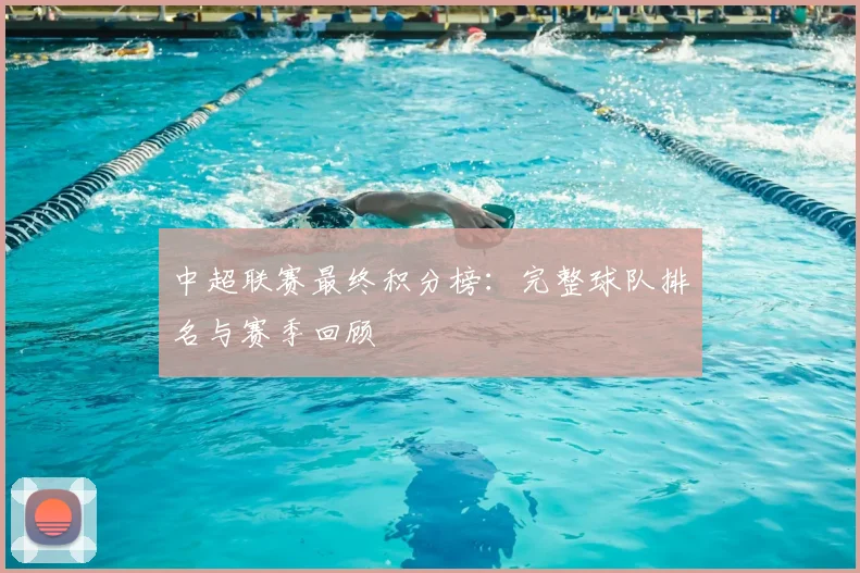 中超联赛最终积分榜:完整球队排名与赛季回顾