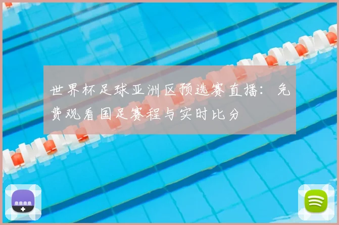 世界杯足球亚洲区预选赛直播：免费观看国足赛程与实时比分