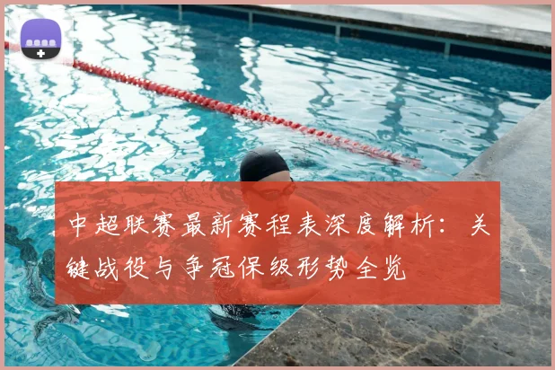 中超联赛最新赛程表深度解析：关键战役与争冠保级形势全览