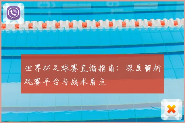 世界杯足球赛直播指南：深度解析观赛平台与战术看点