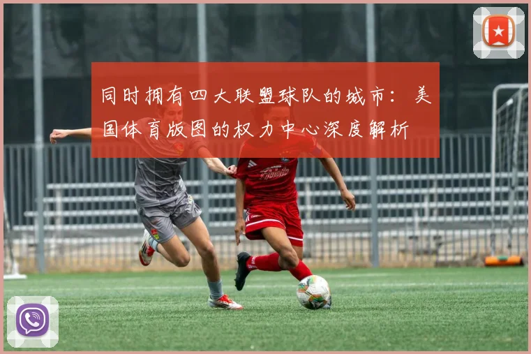 同时拥有四大联盟球队的城市:美国体育版图的权力中心深度解析