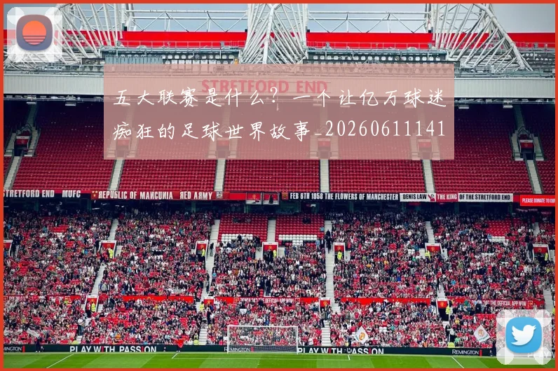 五大联赛是什么?一个让亿万球迷痴狂的足球世界故事_20260611141709