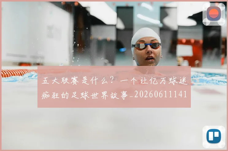 五大联赛是什么?一个让亿万球迷痴狂的足球世界故事_20260611141709