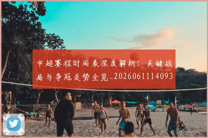 中超赛程时间表深度解析：关键战局与争冠走势全览_20260611140933