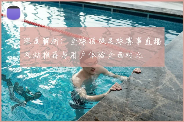 深度解析:全球顶级足球赛事直播网站推荐与用户体验全面对比