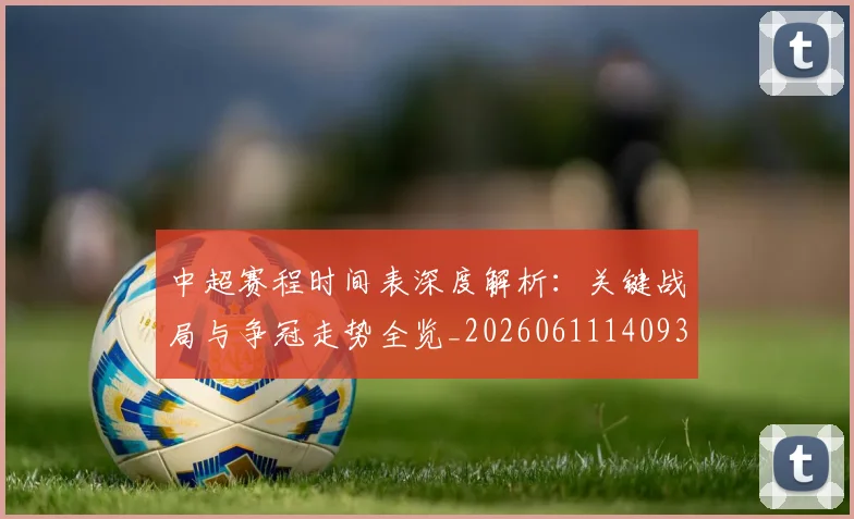 中超赛程时间表深度解析:关键战局与争冠走势全览_20260611140933